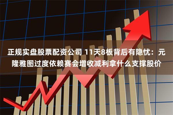正规实盘股票配资公司 11天8板背后有隐忧：元隆雅图过度依赖赛会增收减利拿什么支撑股价