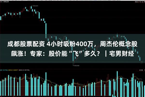 成都股票配资 4小时吸粉400万，周杰伦概念股飙涨！专家：股价能“飞”多久？｜宅男财经