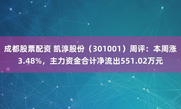 成都股票配资 凯淳股份（301001）周评：本周涨3.48%，主力资金合计净流出551.02万元