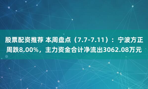 股票配资推荐 本周盘点（7.7-7.11）：宁波方正周跌8.00%，主力资金合计净流出3062.08万元