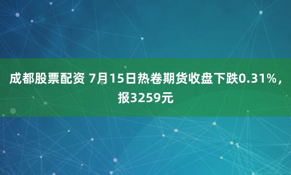 成都股票配资 7月15日热卷期货收盘下跌0.31%，报3259元