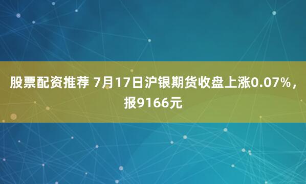 股票配资推荐 7月17日沪银期货收盘上涨0.07%，报9166元