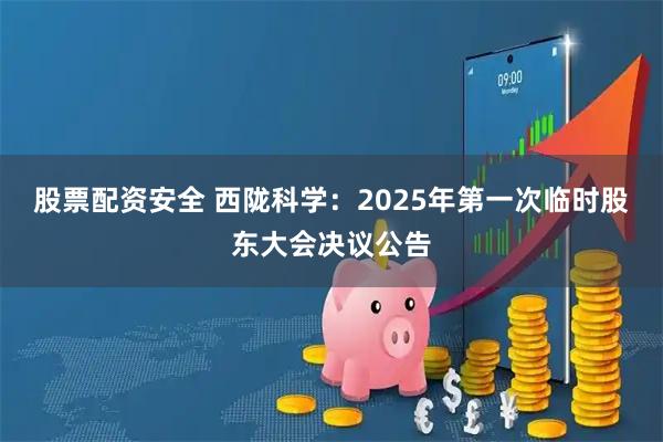 股票配资安全 西陇科学：2025年第一次临时股东大会决议公告