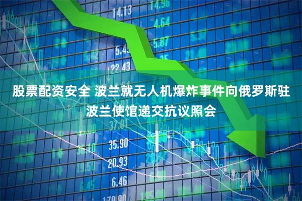 股票配资安全 波兰就无人机爆炸事件向俄罗斯驻波兰使馆递交抗议照会