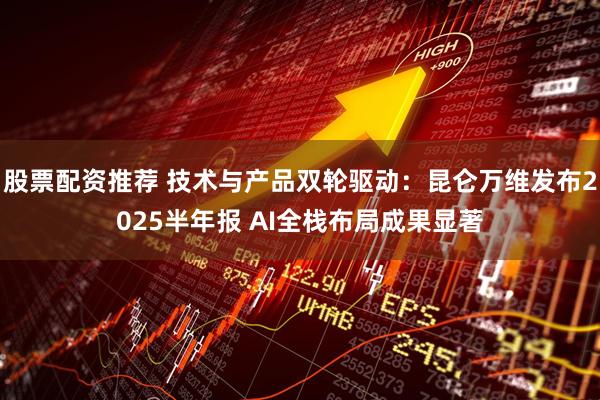 股票配资推荐 技术与产品双轮驱动：昆仑万维发布2025半年报 AI全栈布局成果显著