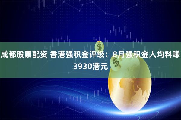 成都股票配资 香港强积金评级：8月强积金人均料赚3930港元