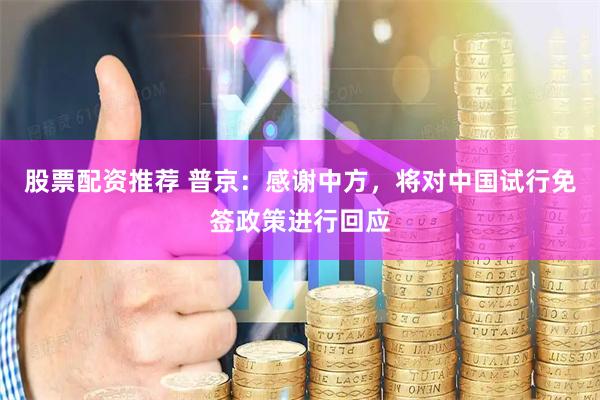 股票配资推荐 普京:感谢中方,将对中国试行免签政策进行回应