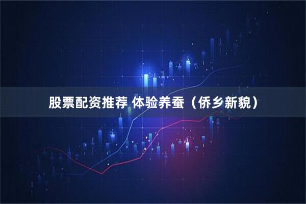 股票配资推荐 体验养蚕（侨乡新貌）